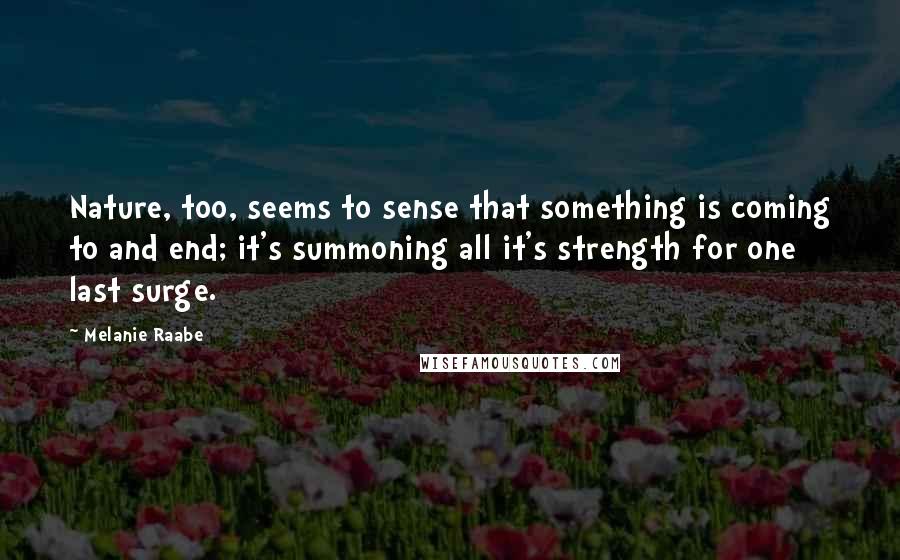 Melanie Raabe Quotes: Nature, too, seems to sense that something is coming to and end; it's summoning all it's strength for one last surge.