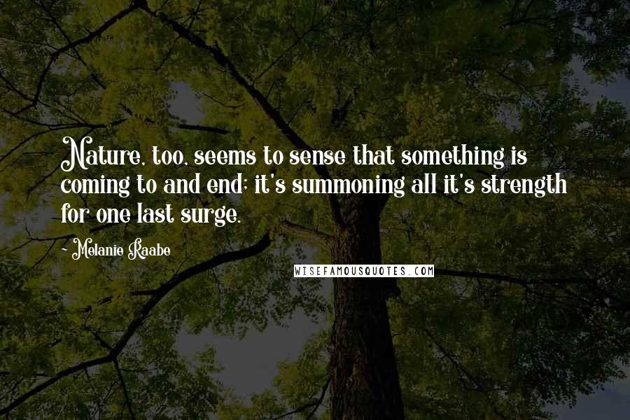 Melanie Raabe Quotes: Nature, too, seems to sense that something is coming to and end; it's summoning all it's strength for one last surge.