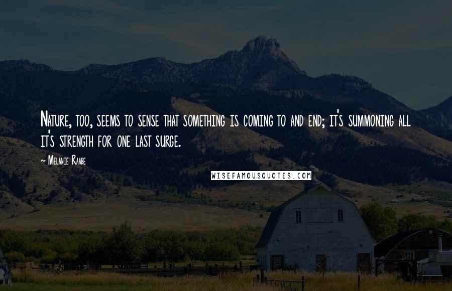 Melanie Raabe Quotes: Nature, too, seems to sense that something is coming to and end; it's summoning all it's strength for one last surge.