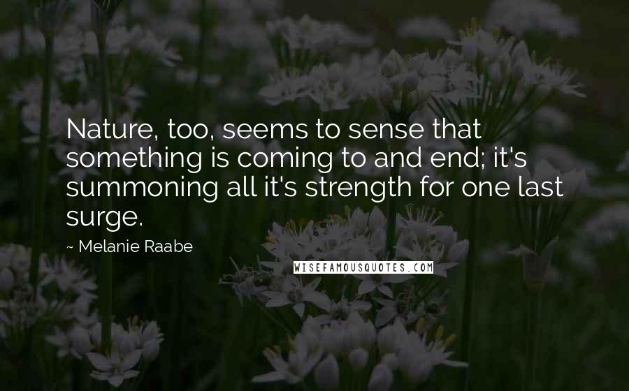 Melanie Raabe Quotes: Nature, too, seems to sense that something is coming to and end; it's summoning all it's strength for one last surge.