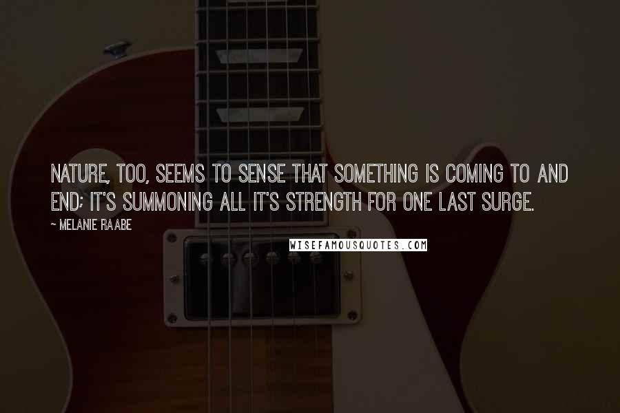 Melanie Raabe Quotes: Nature, too, seems to sense that something is coming to and end; it's summoning all it's strength for one last surge.