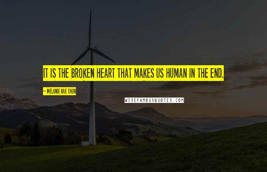 Melanie Rae Thon Quotes: It is the broken heart that makes us human in the end.