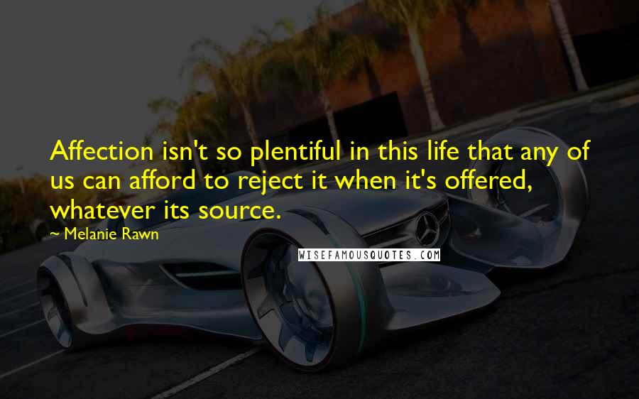 Melanie Rawn Quotes: Affection isn't so plentiful in this life that any of us can afford to reject it when it's offered, whatever its source.