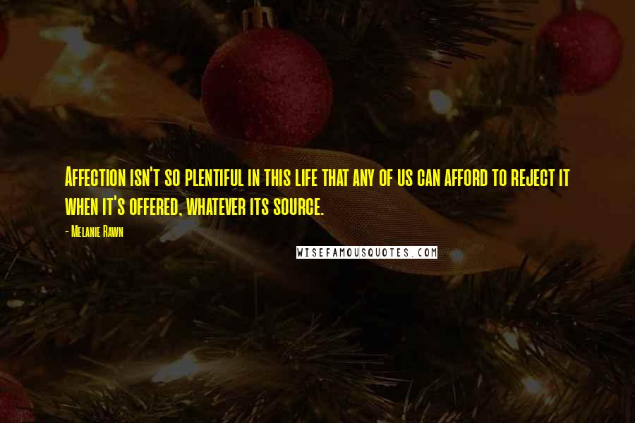 Melanie Rawn Quotes: Affection isn't so plentiful in this life that any of us can afford to reject it when it's offered, whatever its source.