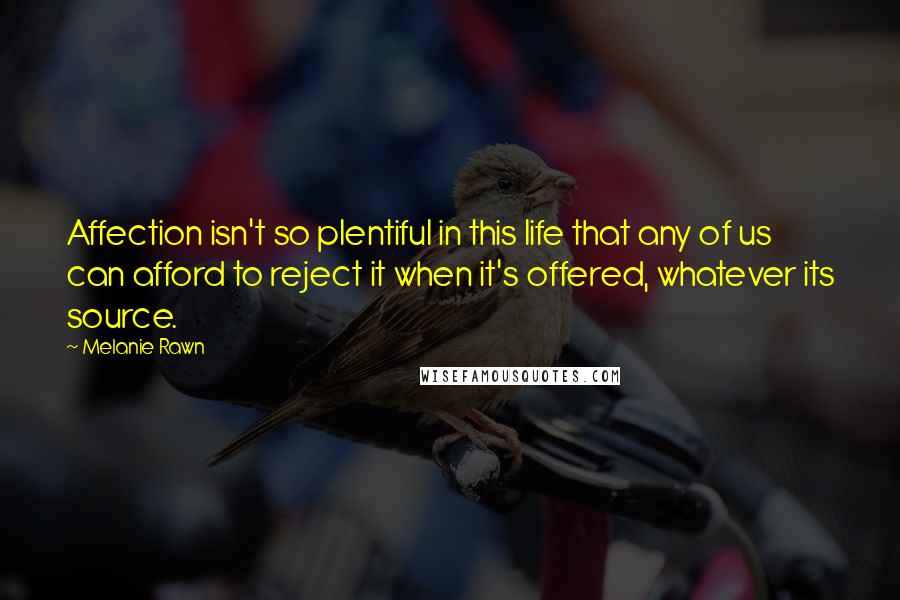 Melanie Rawn Quotes: Affection isn't so plentiful in this life that any of us can afford to reject it when it's offered, whatever its source.