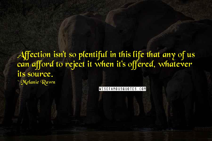 Melanie Rawn Quotes: Affection isn't so plentiful in this life that any of us can afford to reject it when it's offered, whatever its source.