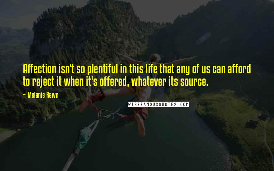 Melanie Rawn Quotes: Affection isn't so plentiful in this life that any of us can afford to reject it when it's offered, whatever its source.