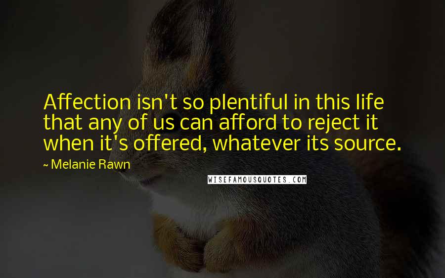 Melanie Rawn Quotes: Affection isn't so plentiful in this life that any of us can afford to reject it when it's offered, whatever its source.