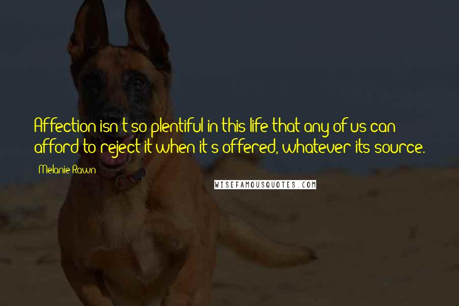 Melanie Rawn Quotes: Affection isn't so plentiful in this life that any of us can afford to reject it when it's offered, whatever its source.