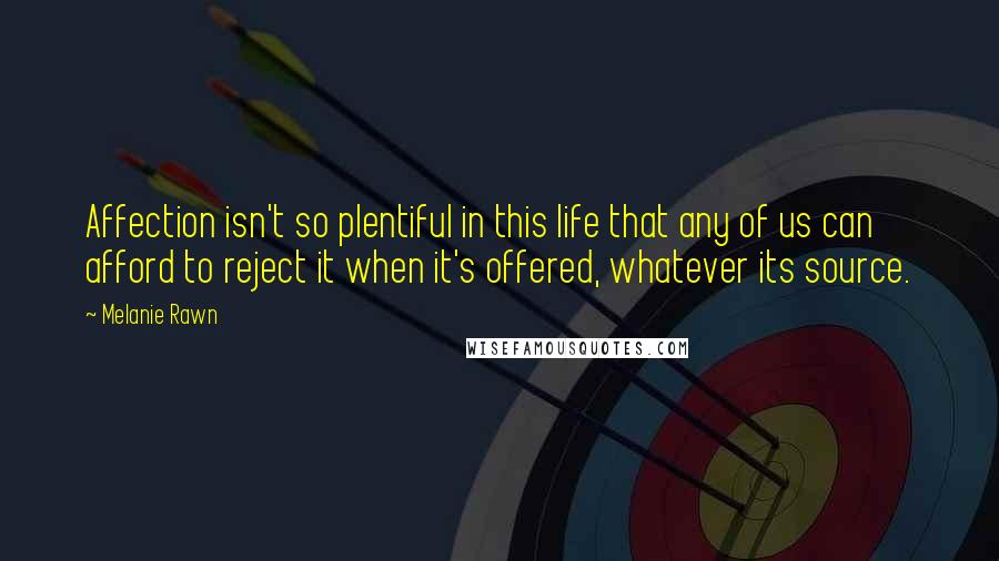 Melanie Rawn Quotes: Affection isn't so plentiful in this life that any of us can afford to reject it when it's offered, whatever its source.