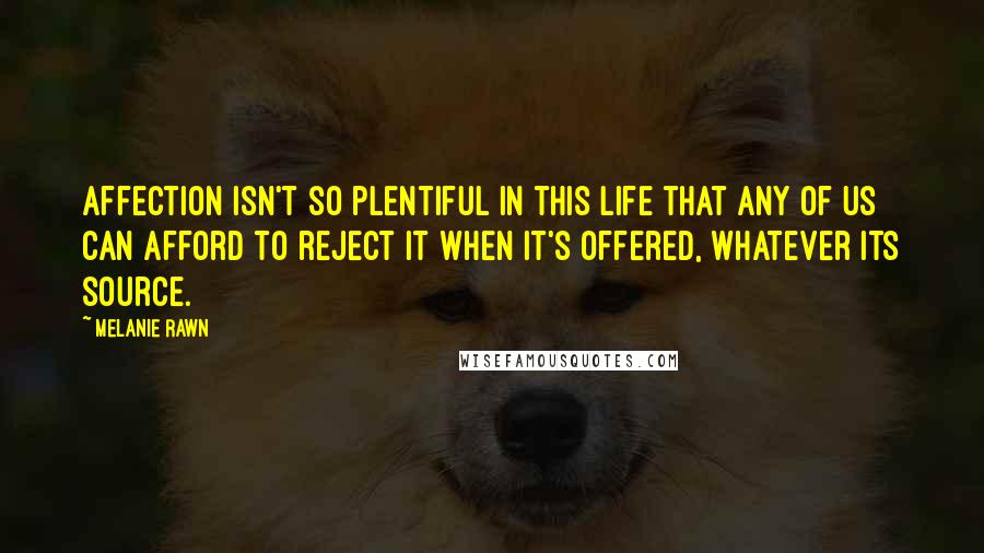 Melanie Rawn Quotes: Affection isn't so plentiful in this life that any of us can afford to reject it when it's offered, whatever its source.