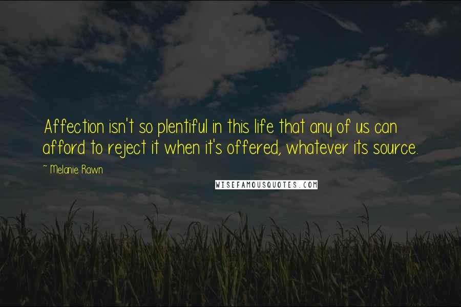 Melanie Rawn Quotes: Affection isn't so plentiful in this life that any of us can afford to reject it when it's offered, whatever its source.