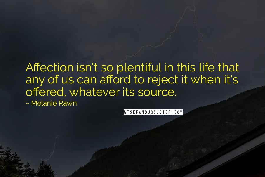 Melanie Rawn Quotes: Affection isn't so plentiful in this life that any of us can afford to reject it when it's offered, whatever its source.