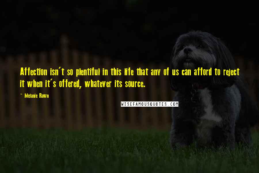 Melanie Rawn Quotes: Affection isn't so plentiful in this life that any of us can afford to reject it when it's offered, whatever its source.