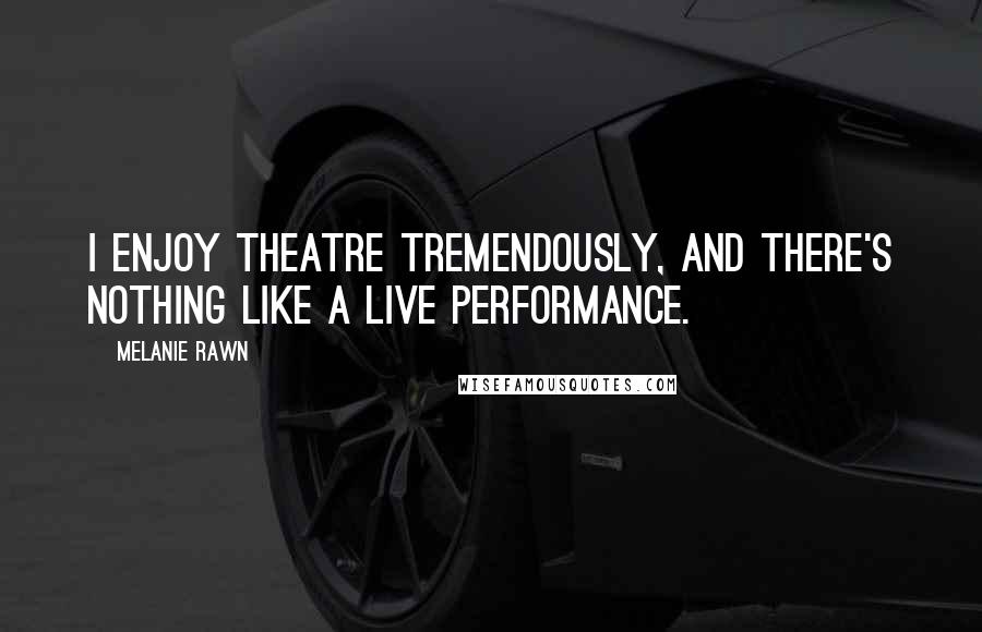 Melanie Rawn Quotes: I enjoy theatre tremendously, and there's nothing like a live performance.