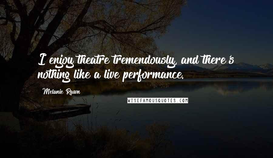 Melanie Rawn Quotes: I enjoy theatre tremendously, and there's nothing like a live performance.