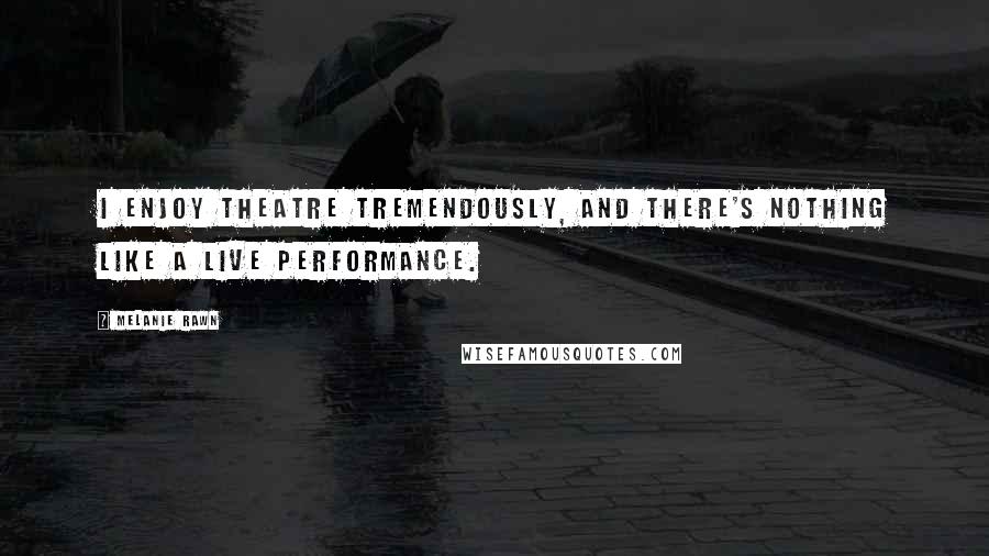 Melanie Rawn Quotes: I enjoy theatre tremendously, and there's nothing like a live performance.