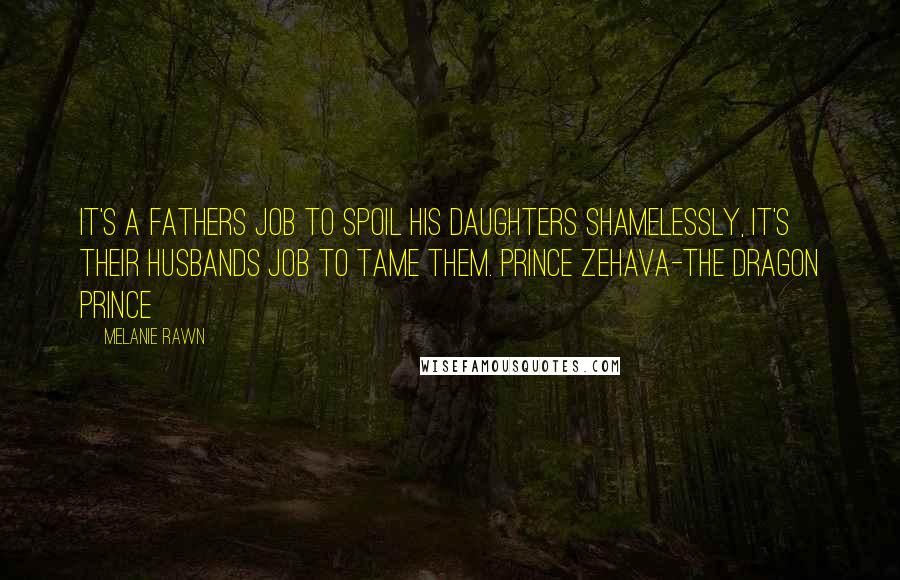Melanie Rawn Quotes: It's a fathers job to spoil his daughters shamelessly, it's their husbands job to tame them. Prince Zehava-The Dragon Prince