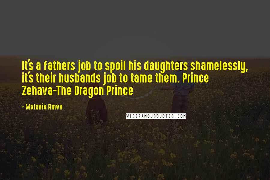 Melanie Rawn Quotes: It's a fathers job to spoil his daughters shamelessly, it's their husbands job to tame them. Prince Zehava-The Dragon Prince