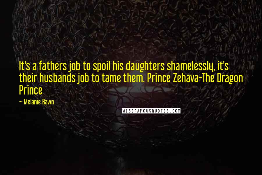 Melanie Rawn Quotes: It's a fathers job to spoil his daughters shamelessly, it's their husbands job to tame them. Prince Zehava-The Dragon Prince