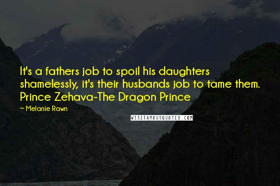 Melanie Rawn Quotes: It's a fathers job to spoil his daughters shamelessly, it's their husbands job to tame them. Prince Zehava-The Dragon Prince