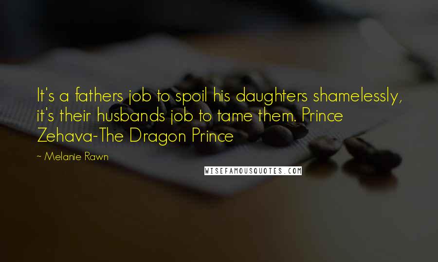 Melanie Rawn Quotes: It's a fathers job to spoil his daughters shamelessly, it's their husbands job to tame them. Prince Zehava-The Dragon Prince