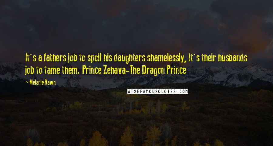 Melanie Rawn Quotes: It's a fathers job to spoil his daughters shamelessly, it's their husbands job to tame them. Prince Zehava-The Dragon Prince