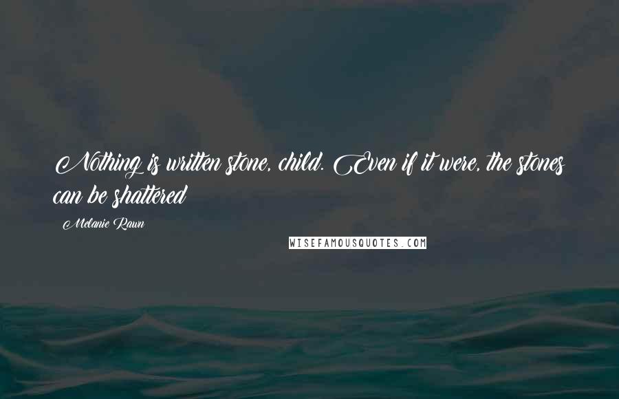 Melanie Rawn Quotes: Nothing is written stone, child. Even if it were, the stones can be shattered