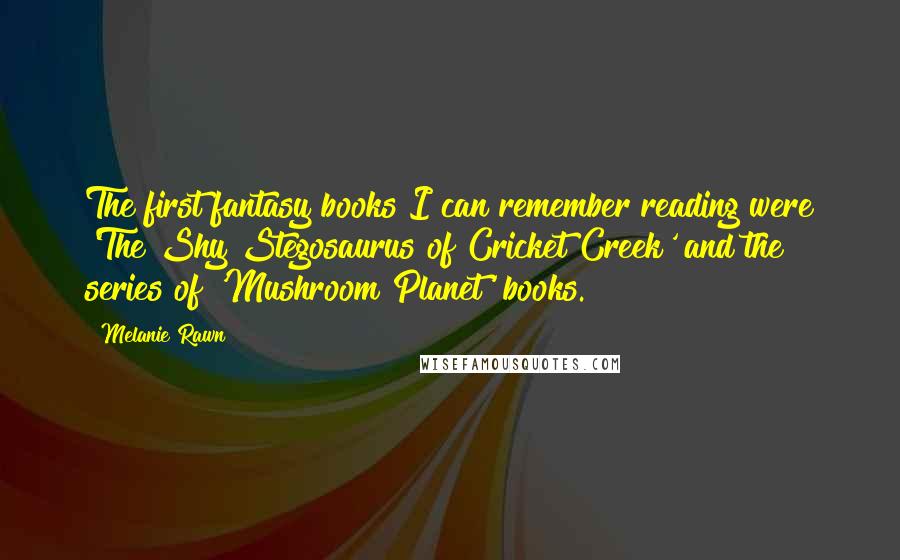 Melanie Rawn Quotes: The first fantasy books I can remember reading were 'The Shy Stegosaurus of Cricket Creek' and the series of 'Mushroom Planet' books.