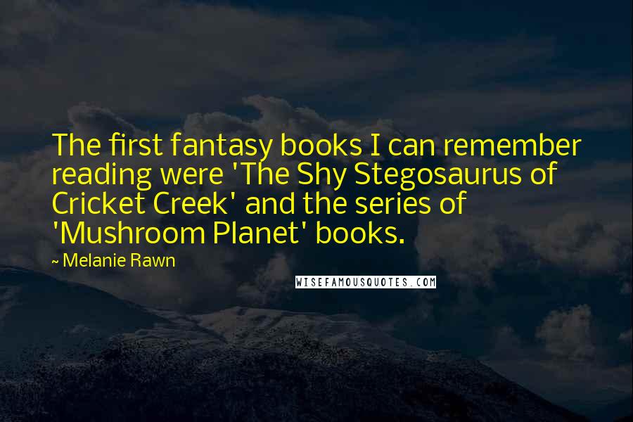 Melanie Rawn Quotes: The first fantasy books I can remember reading were 'The Shy Stegosaurus of Cricket Creek' and the series of 'Mushroom Planet' books.