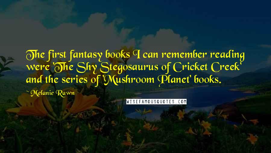 Melanie Rawn Quotes: The first fantasy books I can remember reading were 'The Shy Stegosaurus of Cricket Creek' and the series of 'Mushroom Planet' books.