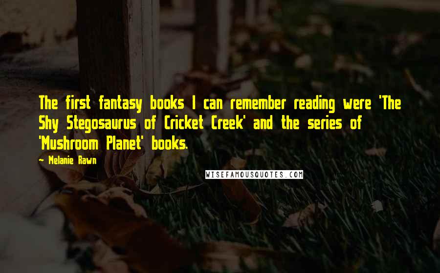 Melanie Rawn Quotes: The first fantasy books I can remember reading were 'The Shy Stegosaurus of Cricket Creek' and the series of 'Mushroom Planet' books.