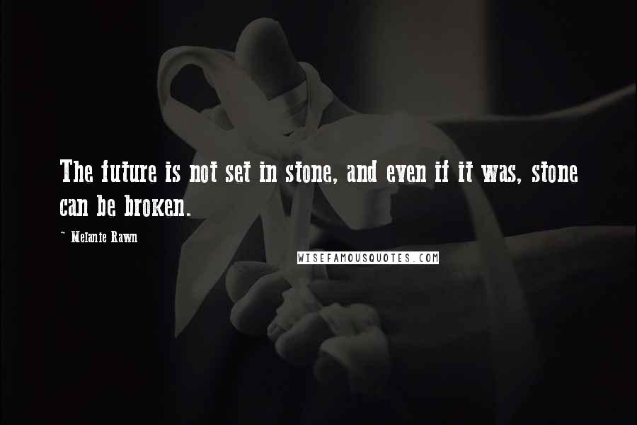 Melanie Rawn Quotes: The future is not set in stone, and even if it was, stone can be broken.