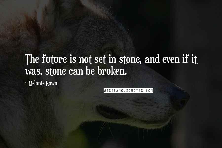 Melanie Rawn Quotes: The future is not set in stone, and even if it was, stone can be broken.