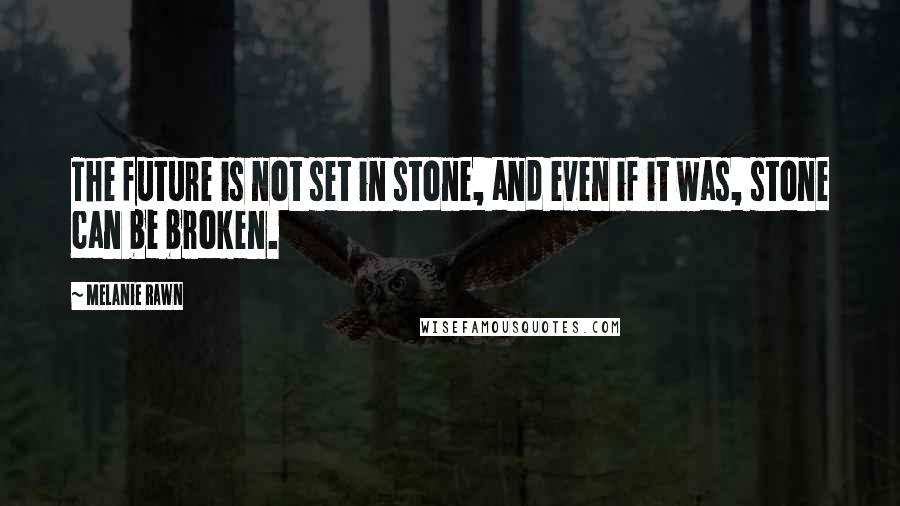 Melanie Rawn Quotes: The future is not set in stone, and even if it was, stone can be broken.