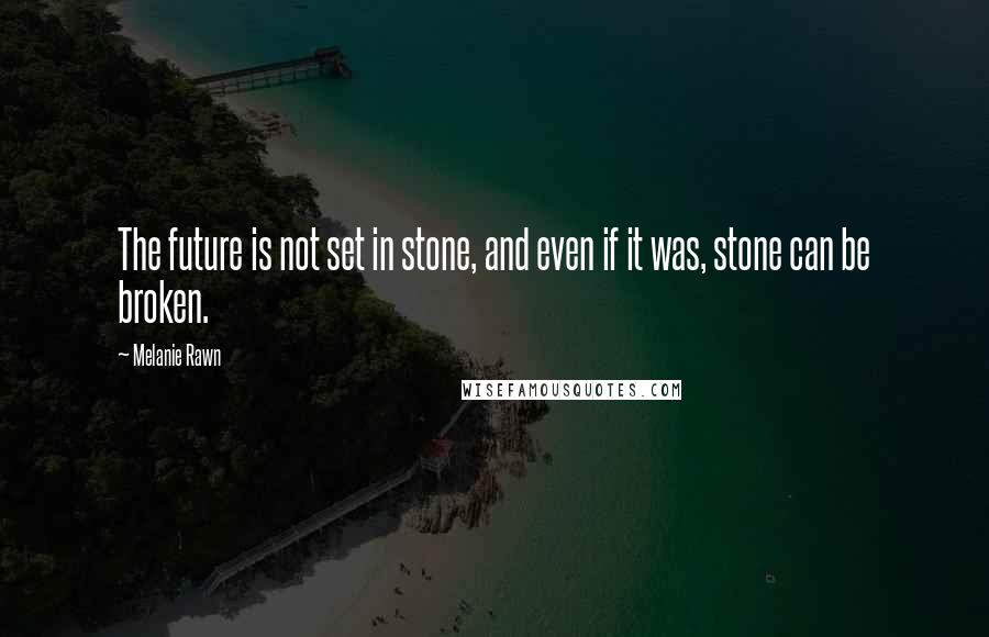 Melanie Rawn Quotes: The future is not set in stone, and even if it was, stone can be broken.