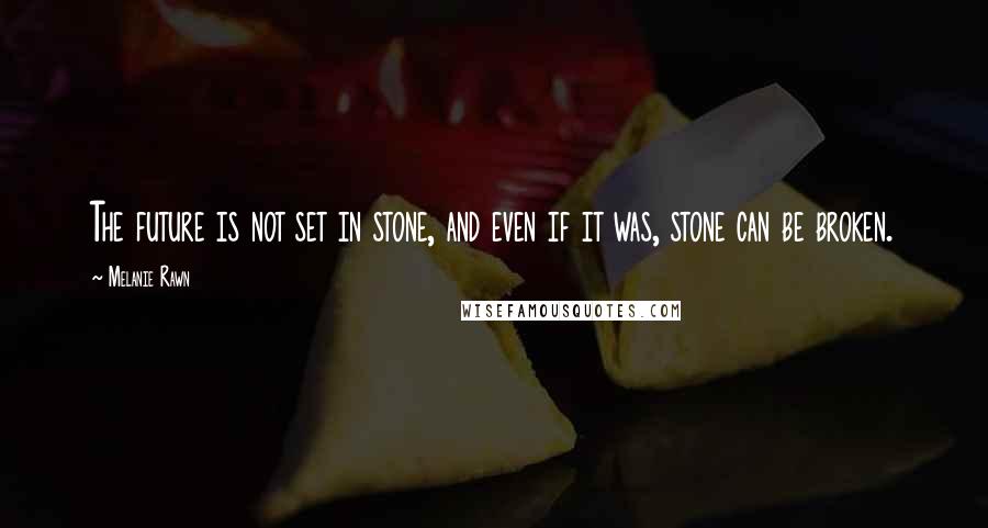 Melanie Rawn Quotes: The future is not set in stone, and even if it was, stone can be broken.