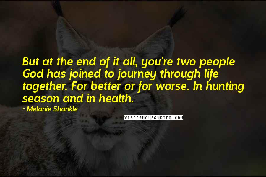 Melanie Shankle Quotes: But at the end of it all, you're two people God has joined to journey through life together. For better or for worse. In hunting season and in health.