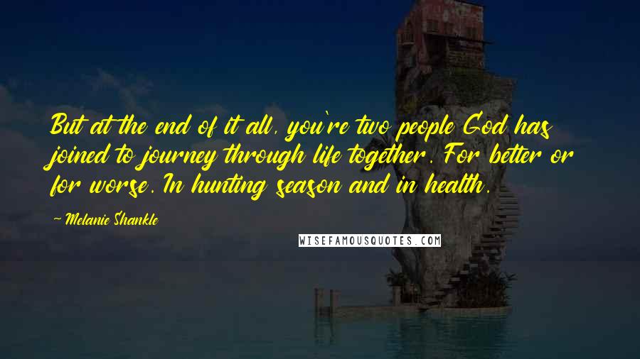 Melanie Shankle Quotes: But at the end of it all, you're two people God has joined to journey through life together. For better or for worse. In hunting season and in health.