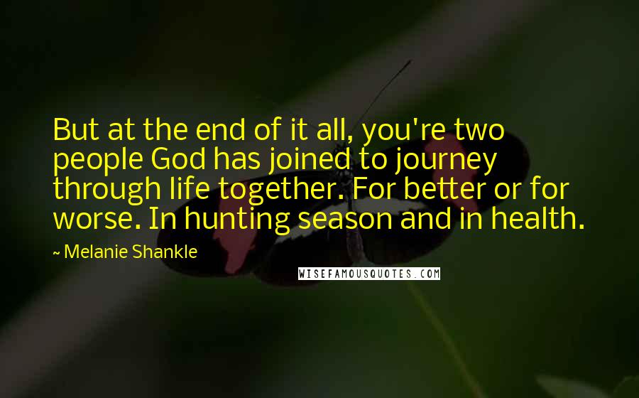 Melanie Shankle Quotes: But at the end of it all, you're two people God has joined to journey through life together. For better or for worse. In hunting season and in health.