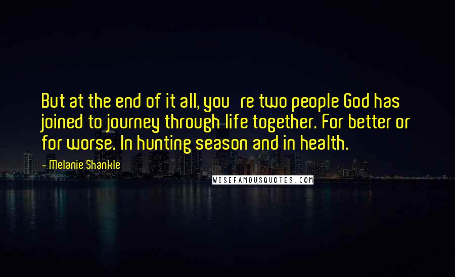 Melanie Shankle Quotes: But at the end of it all, you're two people God has joined to journey through life together. For better or for worse. In hunting season and in health.