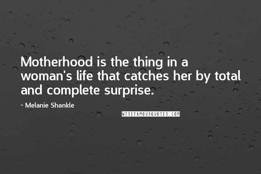 Melanie Shankle Quotes: Motherhood is the thing in a woman's life that catches her by total and complete surprise.