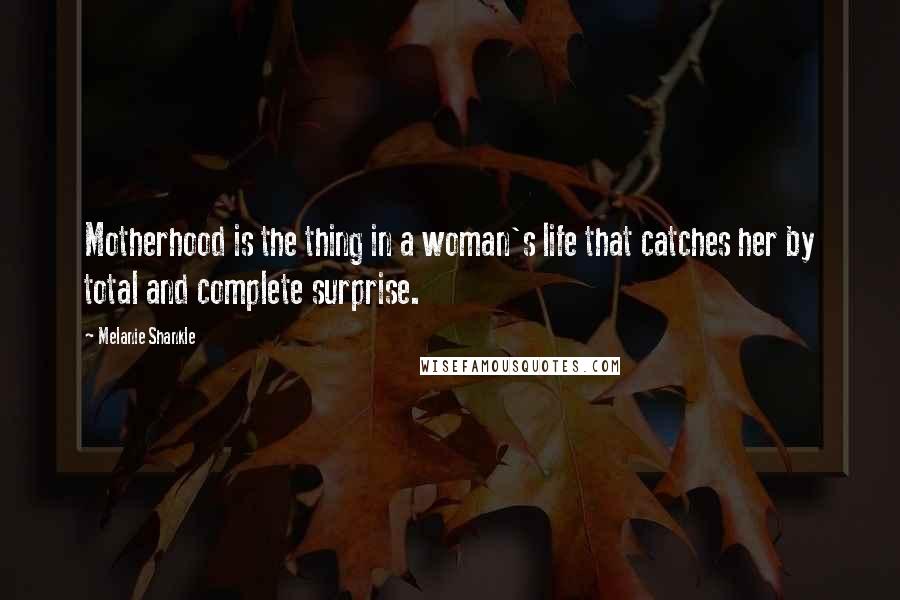 Melanie Shankle Quotes: Motherhood is the thing in a woman's life that catches her by total and complete surprise.