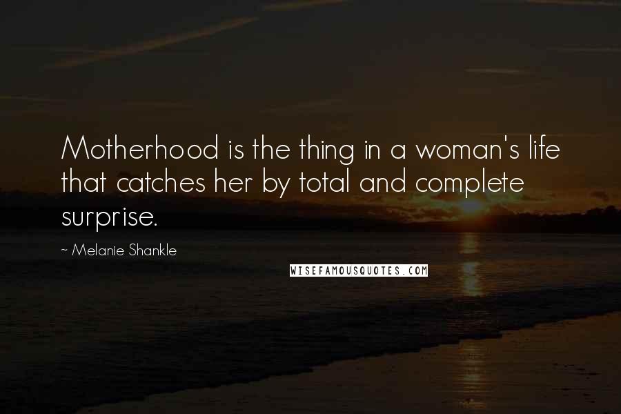 Melanie Shankle Quotes: Motherhood is the thing in a woman's life that catches her by total and complete surprise.