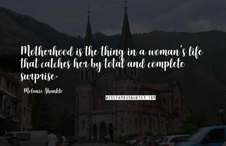 Melanie Shankle Quotes: Motherhood is the thing in a woman's life that catches her by total and complete surprise.