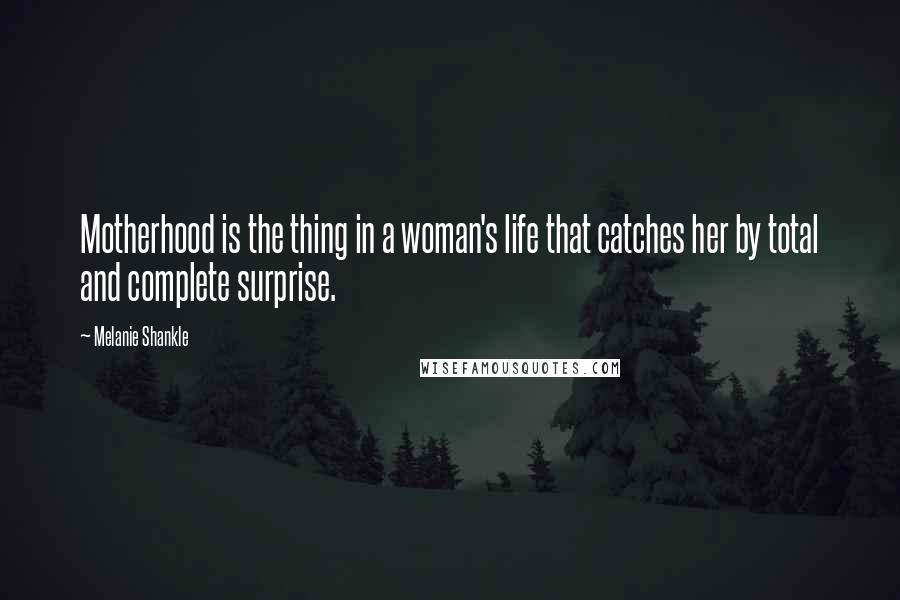 Melanie Shankle Quotes: Motherhood is the thing in a woman's life that catches her by total and complete surprise.