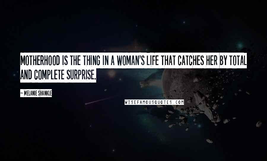 Melanie Shankle Quotes: Motherhood is the thing in a woman's life that catches her by total and complete surprise.