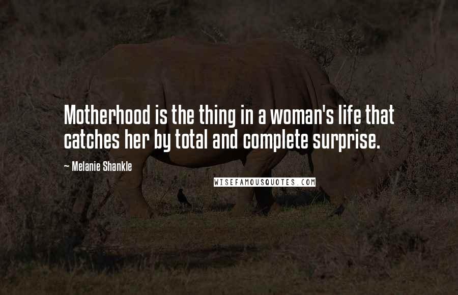 Melanie Shankle Quotes: Motherhood is the thing in a woman's life that catches her by total and complete surprise.