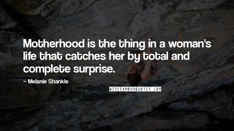 Melanie Shankle Quotes: Motherhood is the thing in a woman's life that catches her by total and complete surprise.