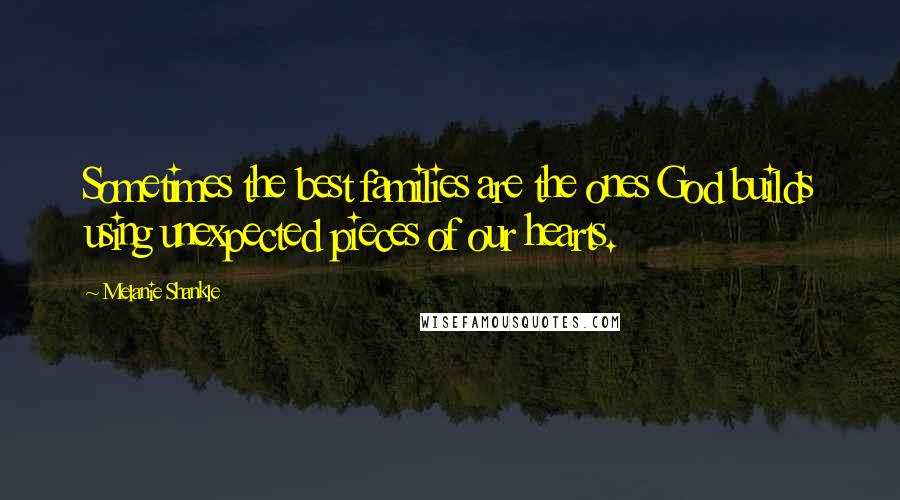 Melanie Shankle Quotes: Sometimes the best families are the ones God builds using unexpected pieces of our hearts.